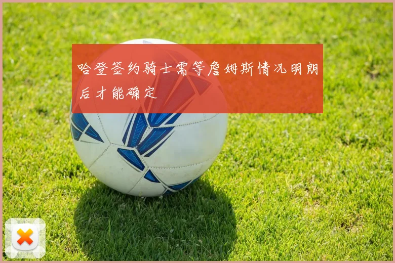 哈登签约骑士需等詹姆斯情况明朗后才能确定