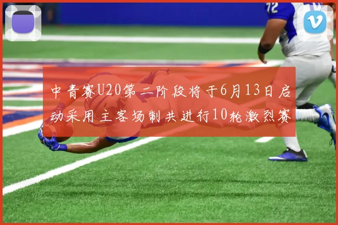 中青赛U20第二阶段将于6月13日启动采用主客场制共进行10轮激烈赛事