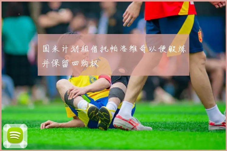 国米计划租借托帕洛维奇以便锻炼并保留回购权