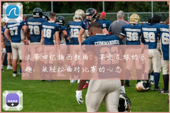 法蒂回忆梅西教诲：享受足球的乐趣，放轻松面对比赛的心态